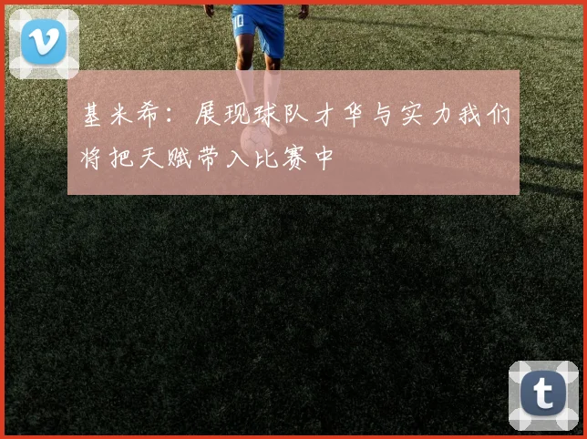 基米希：展现球队才华与实力我们将把天赋带入比赛中