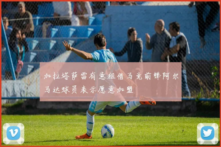 加拉塔萨雷有意租借马竞前锋阿尔马达球员表示愿意加盟