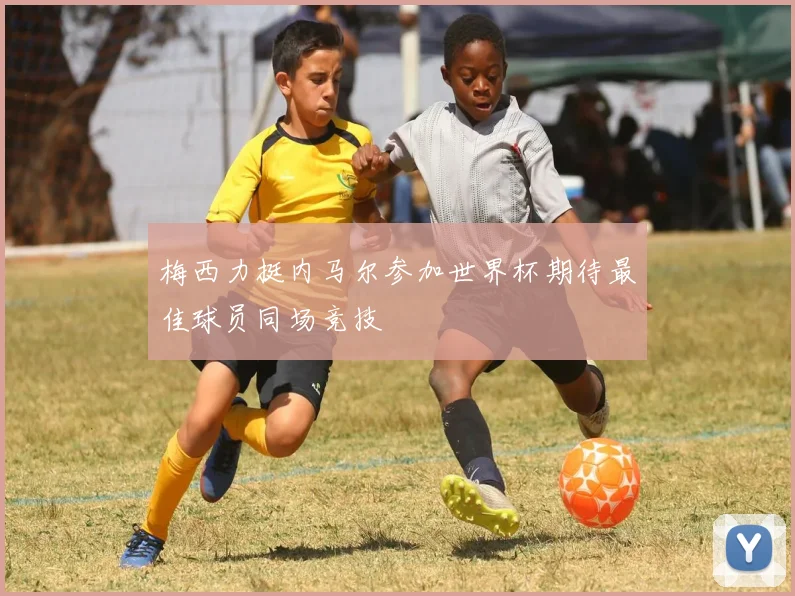梅西力挺内马尔参加世界杯期待最佳球员同场竞技