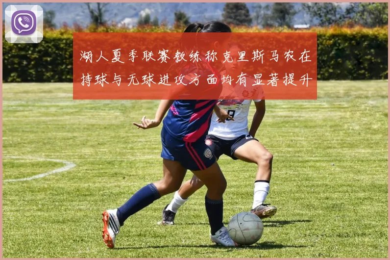 湖人夏季联赛教练称克里斯马农在持球与无球进攻方面均有显著提升