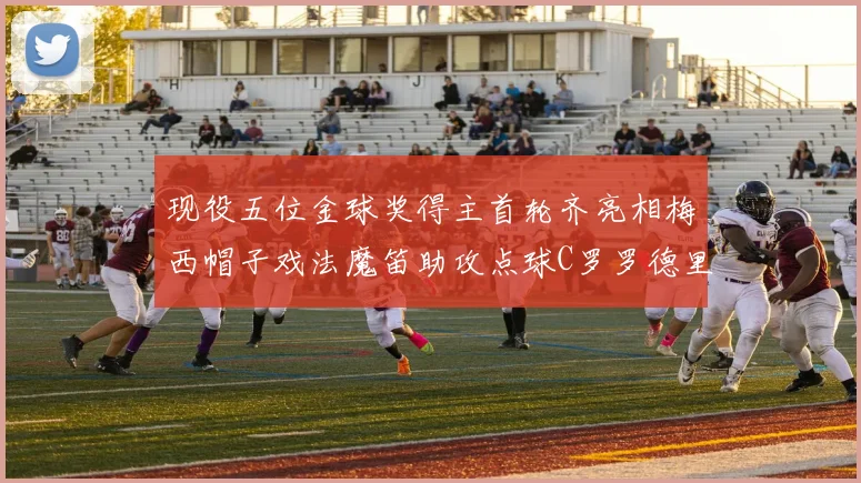 现役五位金球奖得主首轮齐亮相梅西帽子戏法魔笛助攻点球C罗罗德里握手言和