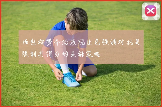 面包称赞乔治表现出色强调对抗是限制其得分的关键策略