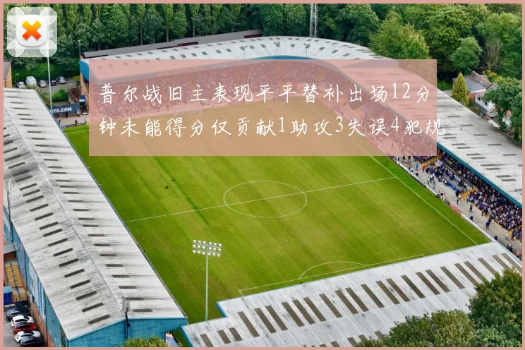 普尔战旧主表现平平替补出场12分钟未能得分仅贡献1助攻3失误4犯规