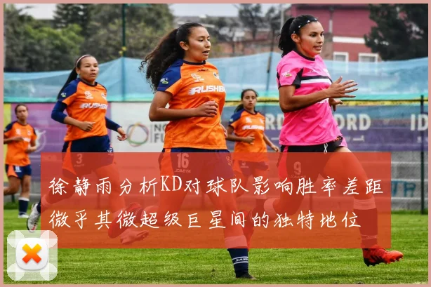 徐静雨分析KD对球队影响胜率差距微乎其微超级巨星间的独特地位