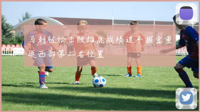 马刺轻松击败雄鹿战绩追平掘金重返西部第二名位置