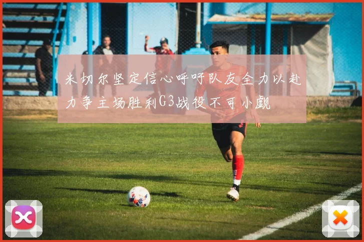 米切尔坚定信心呼吁队友全力以赴力争主场胜利G3战役不可小觑
