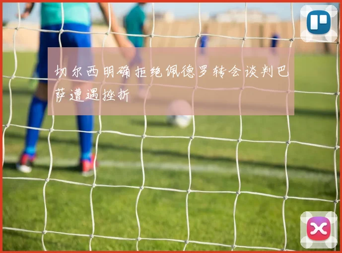 切尔西明确拒绝佩德罗转会谈判巴萨遭遇挫折