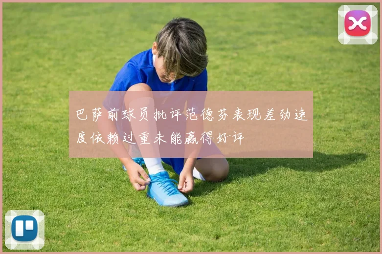 巴萨前球员批评范德芬表现差劲速度依赖过重未能赢得好评